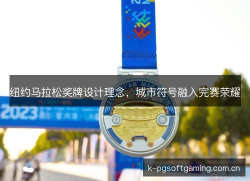 纽约马拉松奖牌设计理念，城市符号融入完赛荣耀