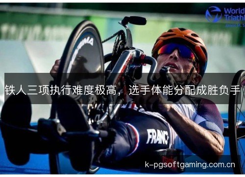 铁人三项执行难度极高，选手体能分配成胜负手